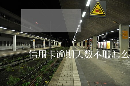 信用卡逾期天数不服怎么办