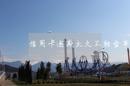 信用卡逾期太久不能坐车 信用卡逾期太久不能坐车