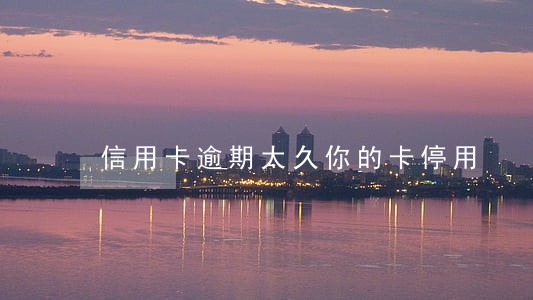 信用卡逾期太久你的卡停用