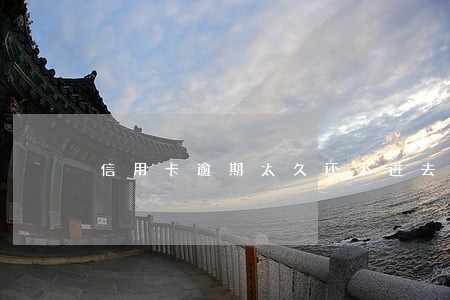 信用卡逾期太久还不进去怎么回事 信用卡逾期太久还不进去怎么回事