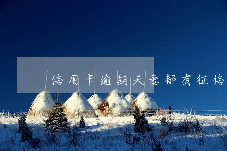 信用卡逾期夫妻都有征信问题吗 信用卡逾期夫妻都有征信问题吗
