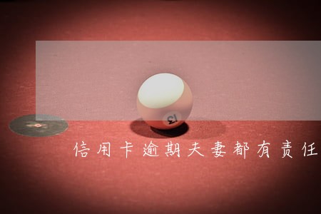 信用卡逾期夫妻都有责任吗
