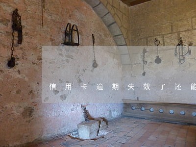 信用卡逾期失效了还能用吗