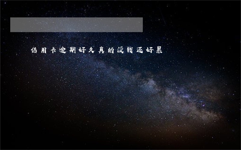 信用卡逾期好久真的没钱还好累 信用卡逾期好久真的没钱还好累