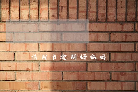 信用卡逾期好做吗 信用卡逾期好做吗
