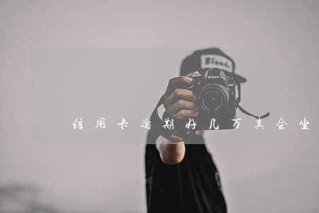 信用卡逾期好几万真会坐牢吗 信用卡逾期好几万真会坐牢吗