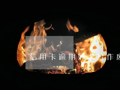 信用卡逾期好卡片作废 信用卡逾期好卡片作废