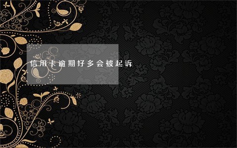 信用卡逾期好多会被起诉 信用卡逾期好多会被起诉