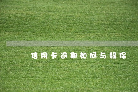 信用卡逾期如何与银保 信用卡逾期如何与银保