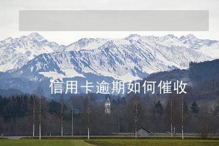 信用卡逾期如何催收 信用卡逾期如何催收