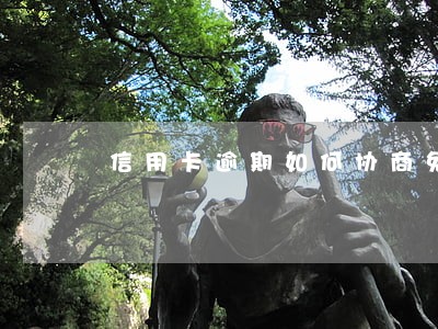信用卡逾期如何协商免息还本金