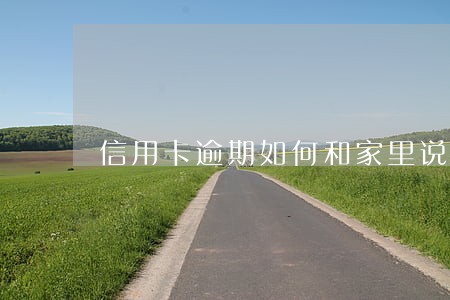 信用卡逾期如何和家里说 信用卡逾期如何和家里说