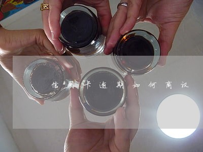 信用卡逾期如何商议 信用卡逾期如何商议