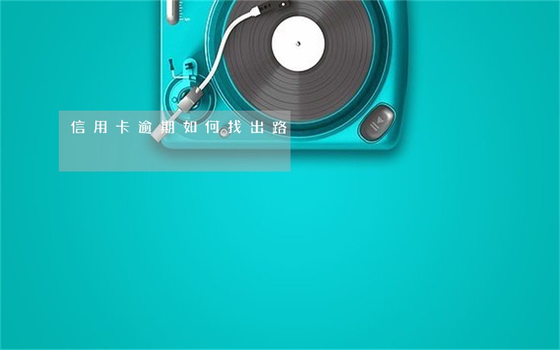 信用卡逾期如何找出路 信用卡逾期如何找出路