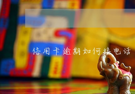 信用卡逾期如何接电话 信用卡逾期如何接电话