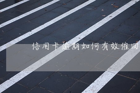 信用卡逾期如何有效催回欠款 信用卡逾期如何有效催回欠款