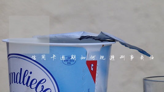 信用卡逾期如何规避刑事责任 信用卡逾期如何规避刑事责任