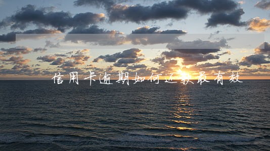 信用卡逾期如何还款最有效 信用卡逾期如何还款最有效
