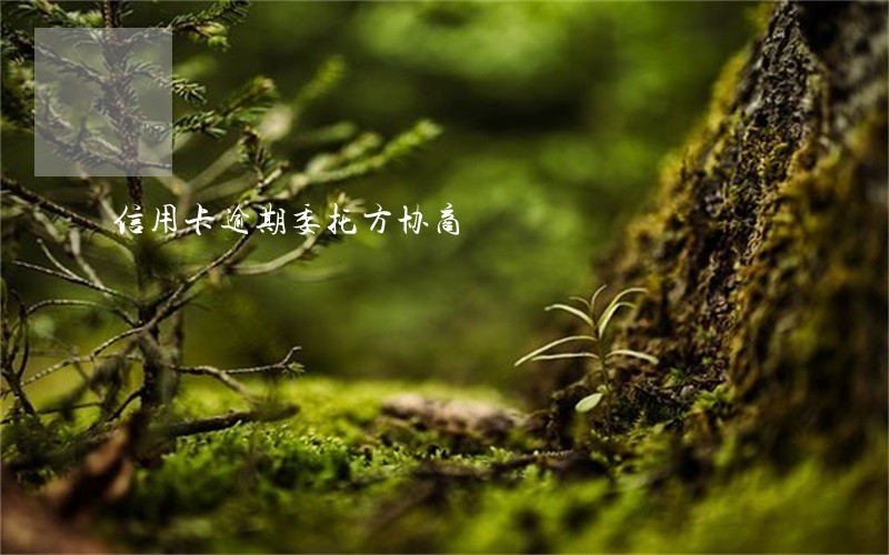 信用卡逾期委托方协商 信用卡逾期委托方协商