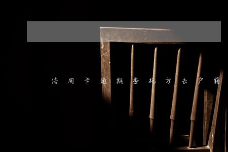 信用卡逾期委托方去户籍地了 信用卡逾期委托方去户籍地了