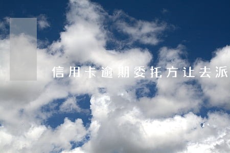 信用卡逾期委托方让去派出所 信用卡逾期委托方让去派出所