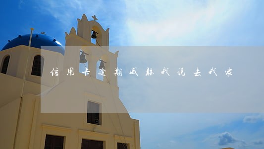 信用卡逾期威胁我说去我家 信用卡逾期威胁我说去我家