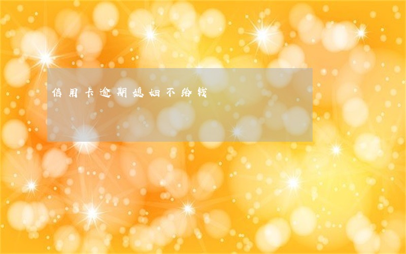 信用卡逾期媳妇不给钱 信用卡逾期媳妇不给钱