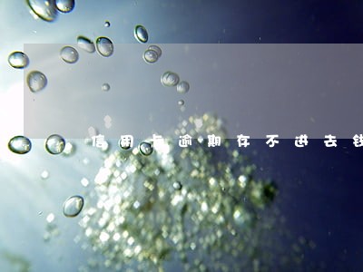 信用卡逾期存不进去钱怎么办 信用卡逾期存不进去钱怎么办