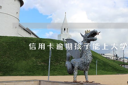 信用卡逾期孩子能上大学吗 信用卡逾期孩子能上大学吗