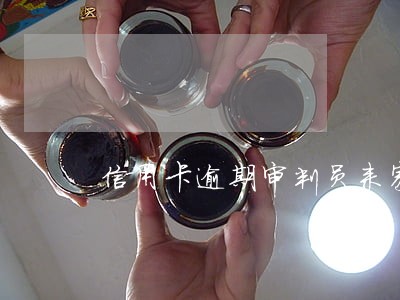信用卡逾期审判员来家