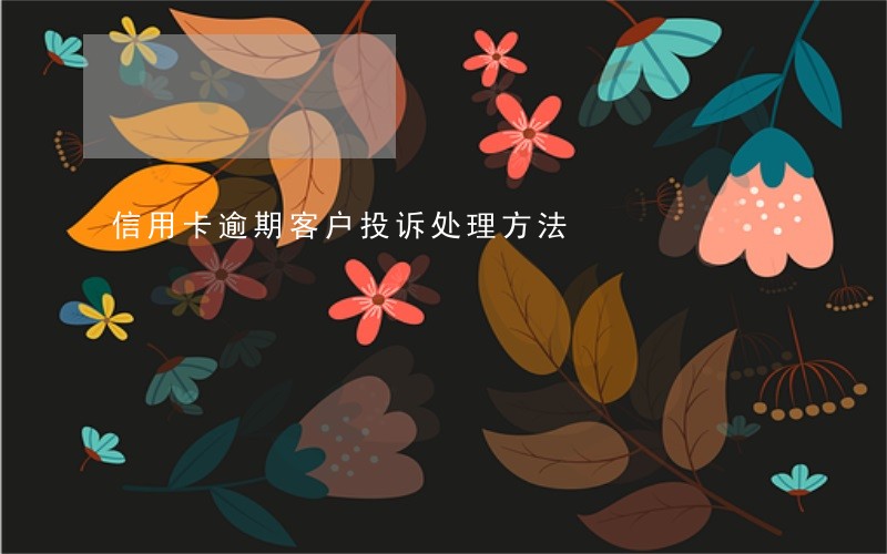 信用卡逾期客户投诉处理方法