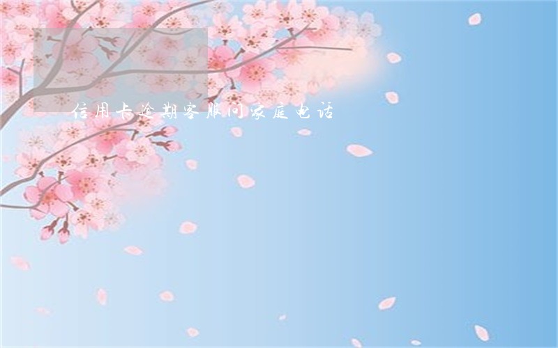 信用卡逾期客服问家庭电话 信用卡逾期客服问家庭电话