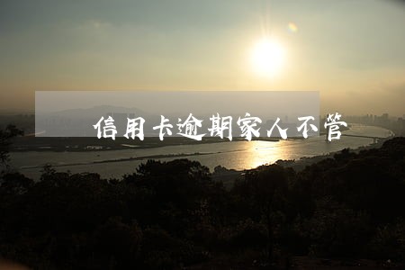 信用卡逾期家人不管 信用卡逾期家人不管
