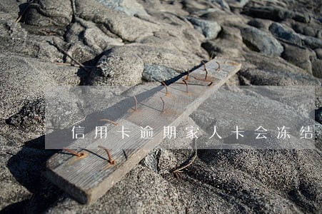 信用卡逾期家人卡会冻结吗 信用卡逾期家人卡会冻结吗
