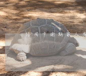 信用卡逾期家人有连带责任吗 信用卡逾期家人有连带责任吗