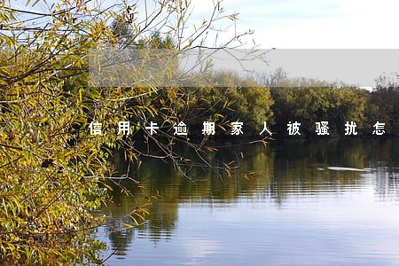 信用卡逾期家人被骚扰怎么投诉