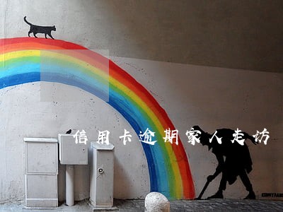 信用卡逾期家人走访 信用卡逾期家人走访
