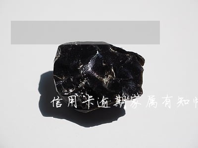 信用卡逾期家属有知情权吗 信用卡逾期家属有知情权吗