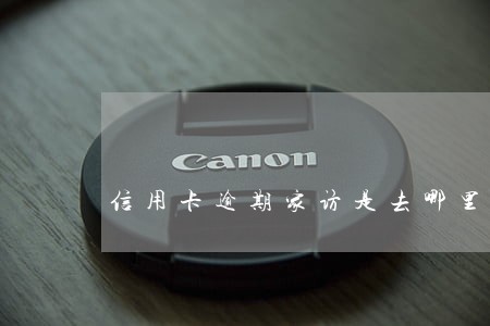 信用卡逾期家访是去哪里 信用卡逾期家访是去哪里