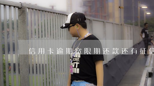 信用卡逾期宽限期还款还有征信吗 信用卡逾期宽限期还款还有征信吗