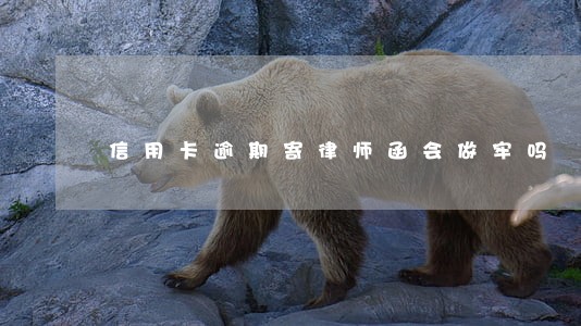 信用卡逾期寄律师函会做牢吗 信用卡逾期寄律师函会做牢吗