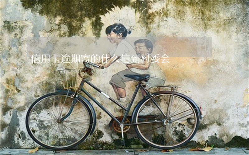 信用卡逾期寄的什么信到村委会