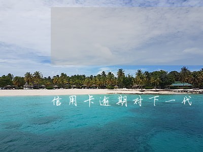 信用卡逾期对下一代 信用卡逾期对下一代