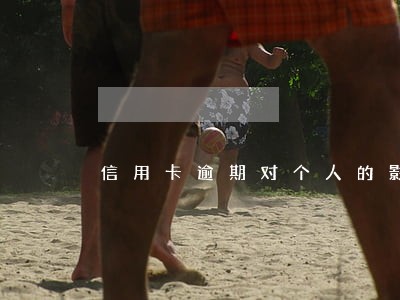 信用卡逾期对个人的影响 信用卡逾期对个人的影响