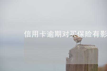 信用卡逾期对买保险有影响吗 信用卡逾期对买保险有影响吗