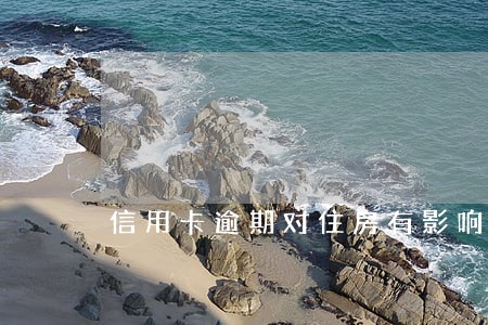 信用卡逾期对住房有影响吗 信用卡逾期对住房有影响吗