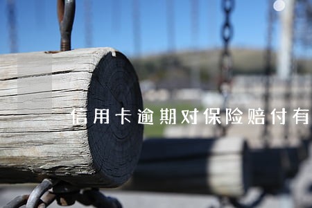 信用卡逾期对保险赔付有影 信用卡逾期对保险赔付有影