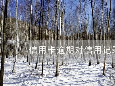 信用卡逾期对信用记录有影响吗 信用卡逾期对信用记录有影响吗