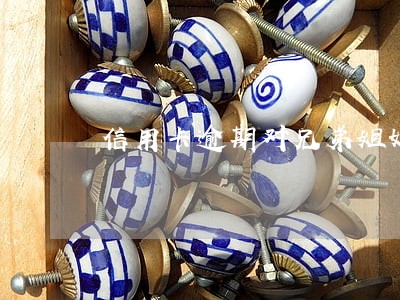 信用卡逾期对兄弟姐妹有影响吗 信用卡逾期对兄弟姐妹有影响吗