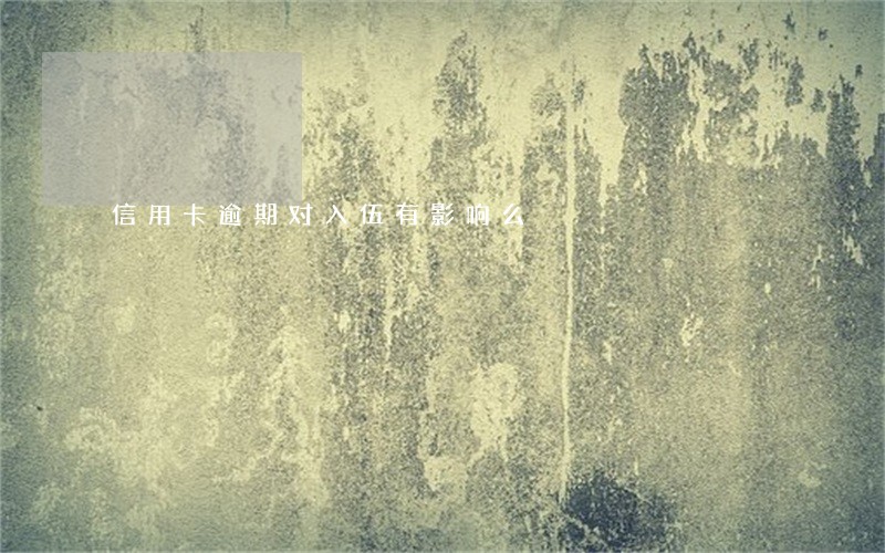 信用卡逾期对入伍有影响么 信用卡逾期对入伍有影响么